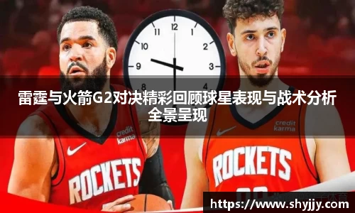 雷霆与火箭G2对决精彩回顾球星表现与战术分析全景呈现